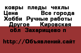 ковры ,пледы, чехлы › Цена ­ 3 000 - Все города Хобби. Ручные работы » Другое   . Кировская обл.,Захарищево п.